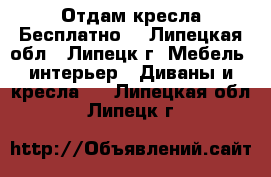 Отдам кресла Бесплатно! - Липецкая обл., Липецк г. Мебель, интерьер » Диваны и кресла   . Липецкая обл.,Липецк г.